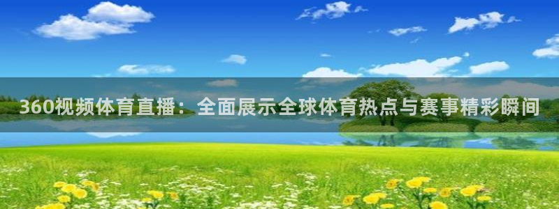 360视频体育直播：全面展示全球体育热点与赛事精彩瞬间